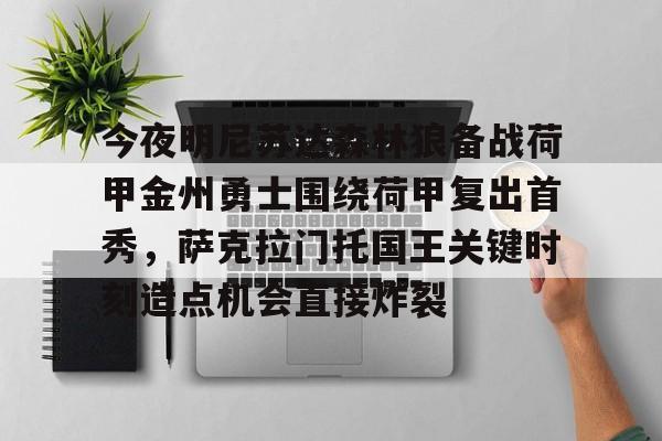 开云官方网站在线登陆-今夜明尼苏达森林狼备战荷甲金州勇士围绕荷甲复出首秀，萨克拉门托国王关键时刻造点机会直接炸裂