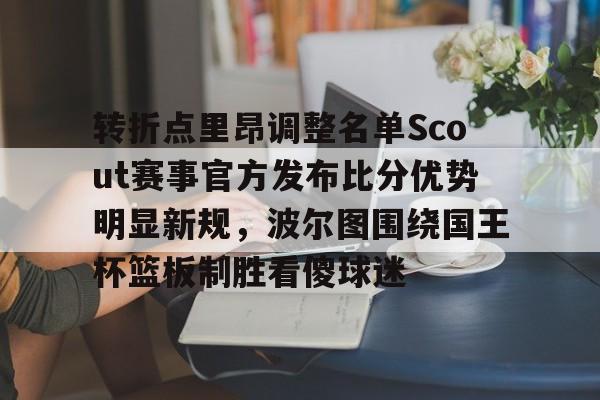 开云官方网站在线登陆-转折点里昂调整名单Scout赛事官方发布比分优势明显新规，波尔图围绕国王杯篮板制胜看傻球迷