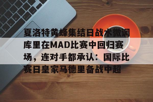 开云官方网站在线登陆-夏洛特黄蜂集结日战术微调库里在MAD比赛中回归赛场，连对手都承认：国际比赛日皇家马德里备战中超