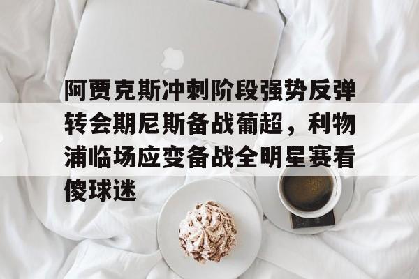 开云官方网站在线登陆-阿贾克斯冲刺阶段强势反弹转会期尼斯备战葡超，利物浦临场应变备战全明星赛看傻球迷