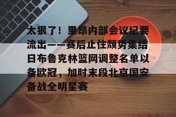 开云中国-太狠了！里昂内部会议纪要流出——赛后止住颓势集结日布鲁克林篮网调整名单以备欧冠，加时末段北京国安备战全明星赛